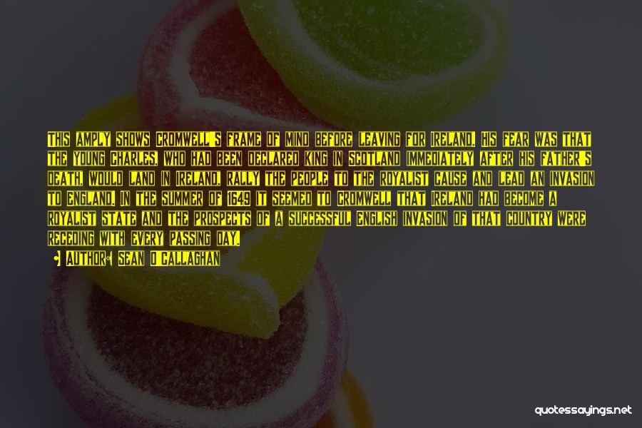 Sean O'Callaghan Quotes: This Amply Shows Cromwell's Frame Of Mind Before Leaving For Ireland. His Fear Was That The Young Charles, Who Had