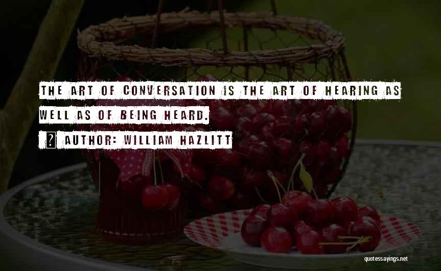 William Hazlitt Quotes: The Art Of Conversation Is The Art Of Hearing As Well As Of Being Heard.