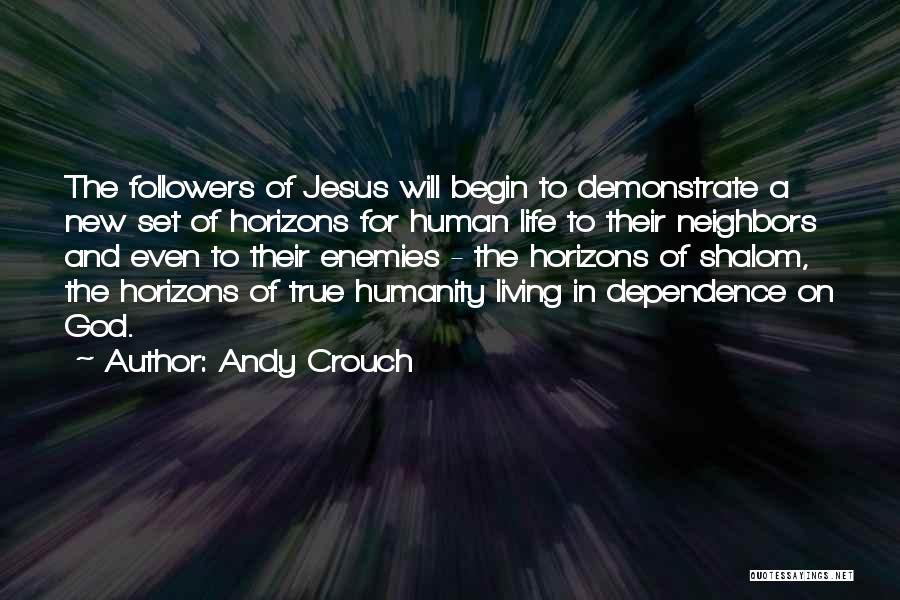 Andy Crouch Quotes: The Followers Of Jesus Will Begin To Demonstrate A New Set Of Horizons For Human Life To Their Neighbors And