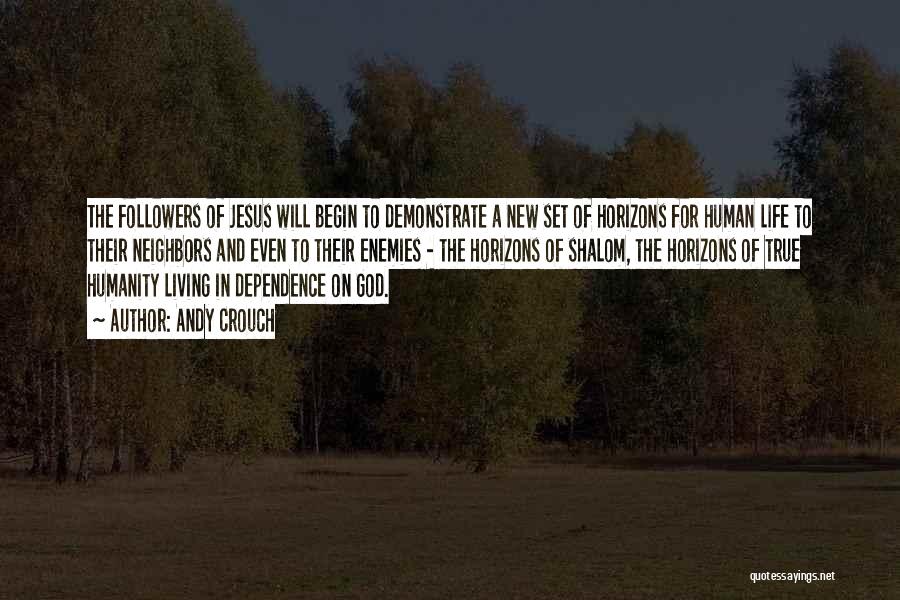 Andy Crouch Quotes: The Followers Of Jesus Will Begin To Demonstrate A New Set Of Horizons For Human Life To Their Neighbors And