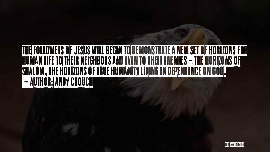 Andy Crouch Quotes: The Followers Of Jesus Will Begin To Demonstrate A New Set Of Horizons For Human Life To Their Neighbors And