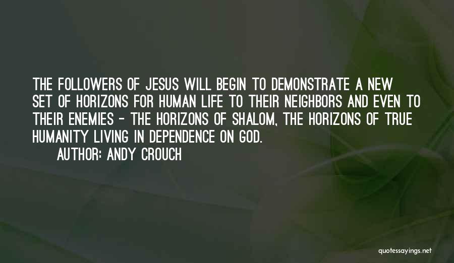 Andy Crouch Quotes: The Followers Of Jesus Will Begin To Demonstrate A New Set Of Horizons For Human Life To Their Neighbors And