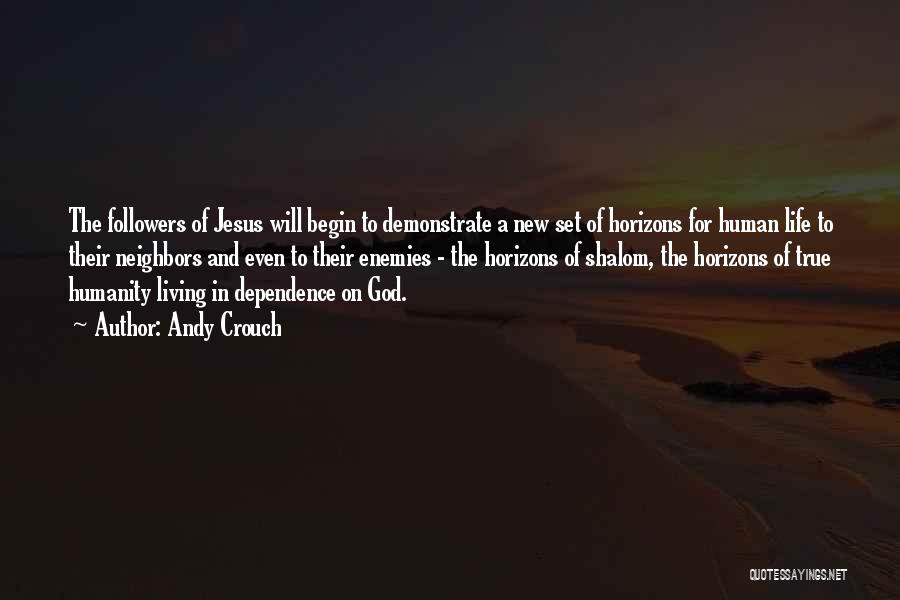 Andy Crouch Quotes: The Followers Of Jesus Will Begin To Demonstrate A New Set Of Horizons For Human Life To Their Neighbors And