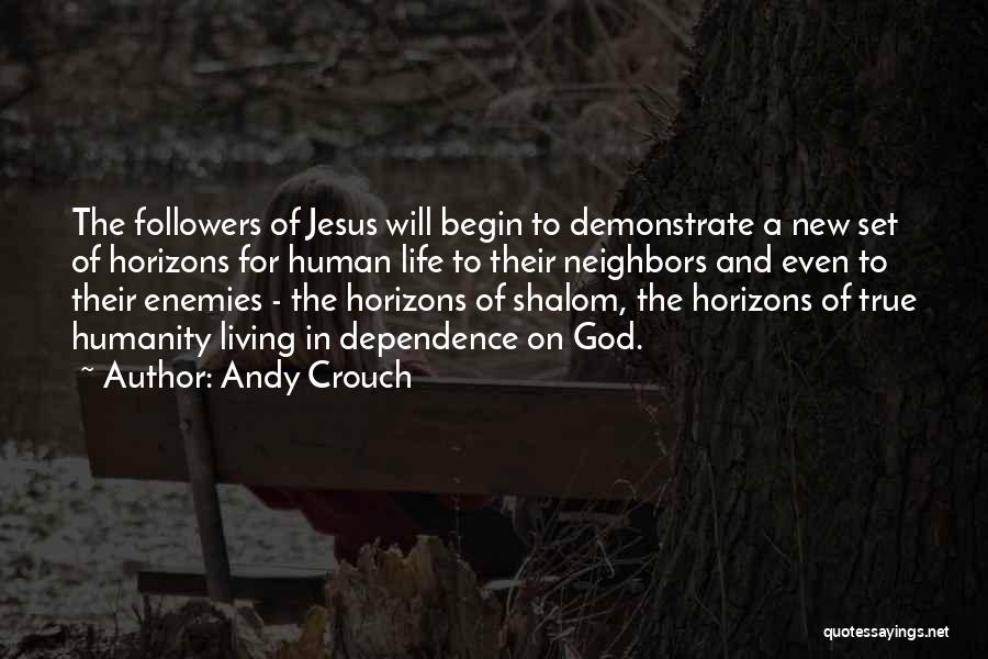 Andy Crouch Quotes: The Followers Of Jesus Will Begin To Demonstrate A New Set Of Horizons For Human Life To Their Neighbors And