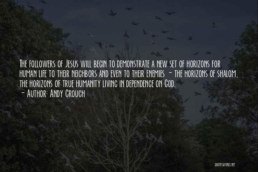 Andy Crouch Quotes: The Followers Of Jesus Will Begin To Demonstrate A New Set Of Horizons For Human Life To Their Neighbors And