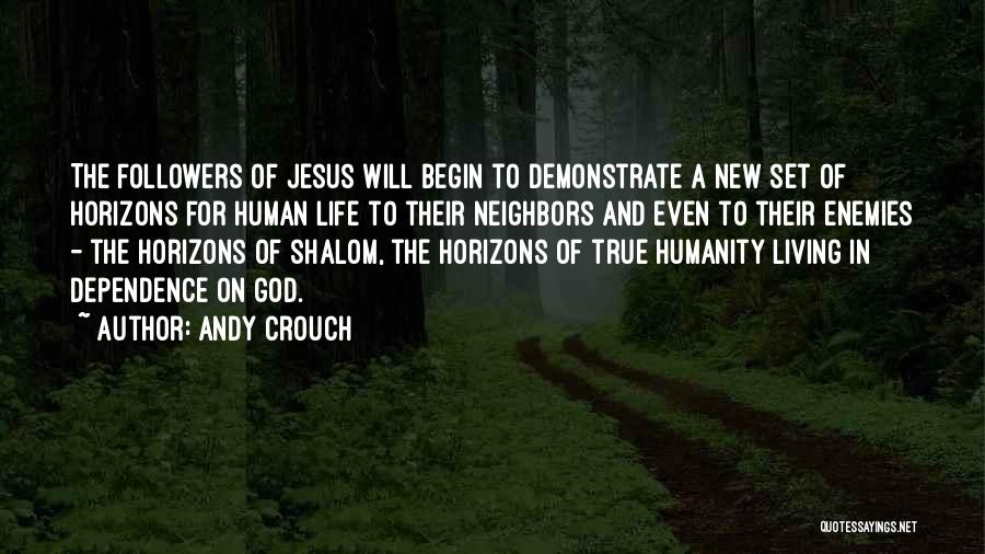 Andy Crouch Quotes: The Followers Of Jesus Will Begin To Demonstrate A New Set Of Horizons For Human Life To Their Neighbors And