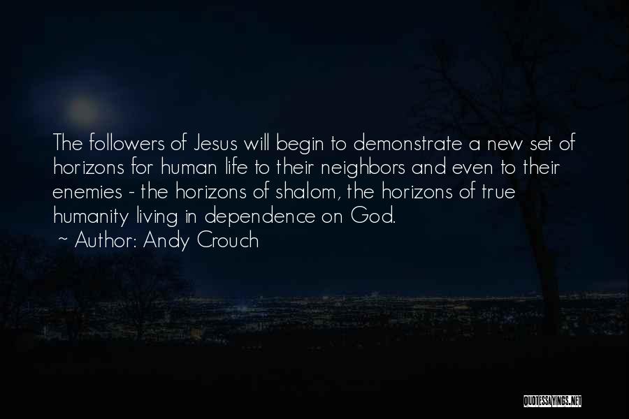 Andy Crouch Quotes: The Followers Of Jesus Will Begin To Demonstrate A New Set Of Horizons For Human Life To Their Neighbors And