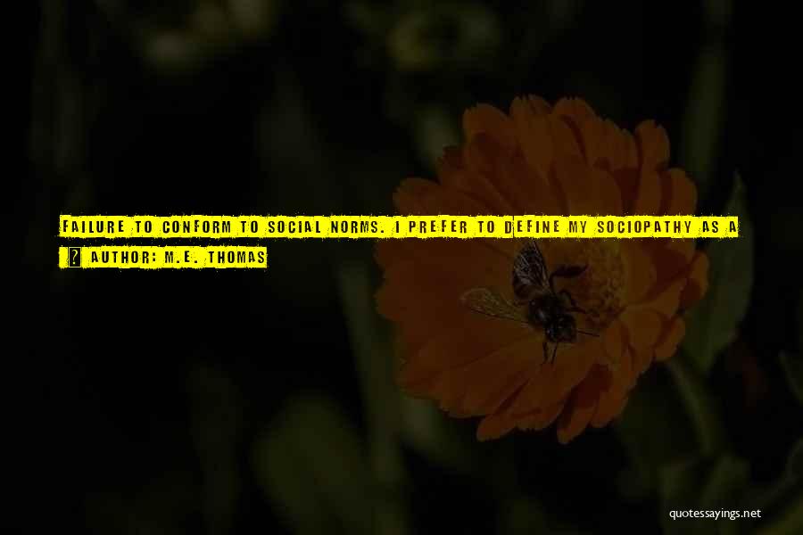 M.E. Thomas Quotes: Failure To Conform To Social Norms. I Prefer To Define My Sociopathy As A Set Of Traits That Inform My