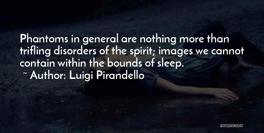 Luigi Pirandello Quotes: Phantoms In General Are Nothing More Than Trifling Disorders Of The Spirit; Images We Cannot Contain Within The Bounds Of