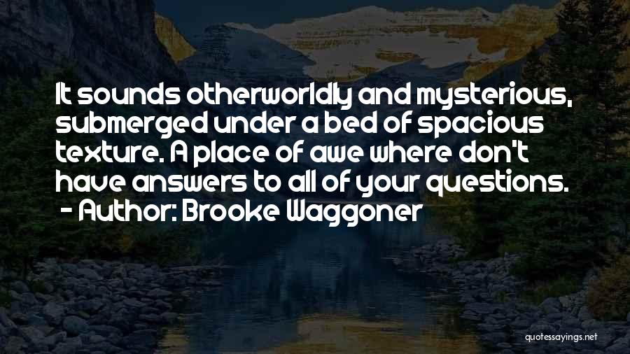 Brooke Waggoner Quotes: It Sounds Otherworldly And Mysterious, Submerged Under A Bed Of Spacious Texture. A Place Of Awe Where Don't Have Answers