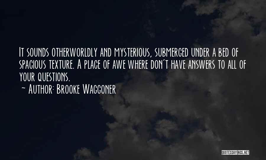 Brooke Waggoner Quotes: It Sounds Otherworldly And Mysterious, Submerged Under A Bed Of Spacious Texture. A Place Of Awe Where Don't Have Answers