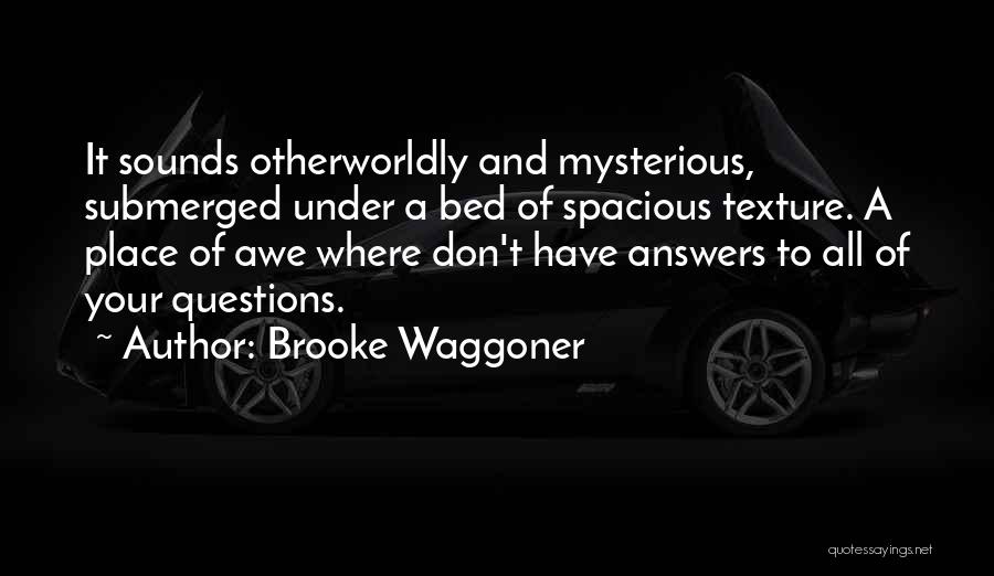 Brooke Waggoner Quotes: It Sounds Otherworldly And Mysterious, Submerged Under A Bed Of Spacious Texture. A Place Of Awe Where Don't Have Answers