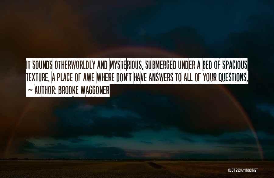 Brooke Waggoner Quotes: It Sounds Otherworldly And Mysterious, Submerged Under A Bed Of Spacious Texture. A Place Of Awe Where Don't Have Answers