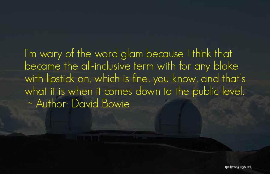 David Bowie Quotes: I'm Wary Of The Word Glam Because I Think That Became The All-inclusive Term With For Any Bloke With Lipstick