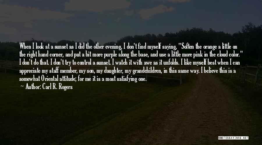 Carl R. Rogers Quotes: When I Look At A Sunset As I Did The Other Evening, I Don't Find Myself Saying, Soften The Orange