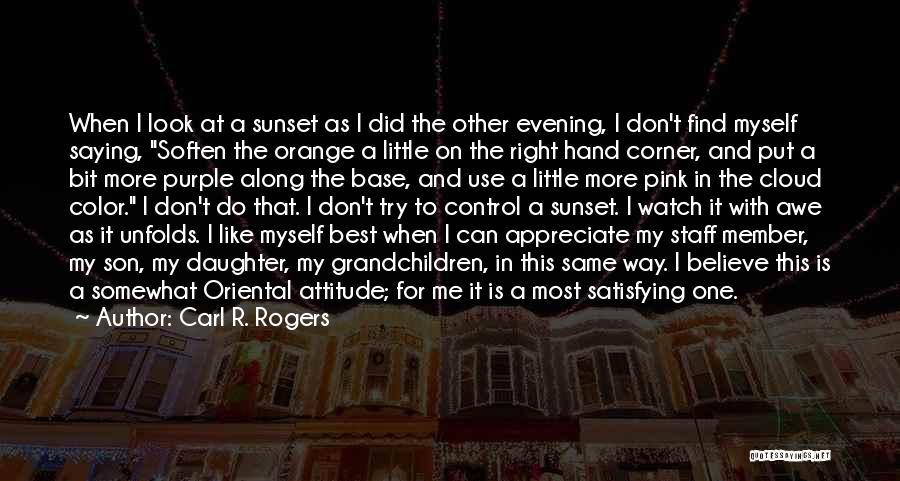 Carl R. Rogers Quotes: When I Look At A Sunset As I Did The Other Evening, I Don't Find Myself Saying, Soften The Orange