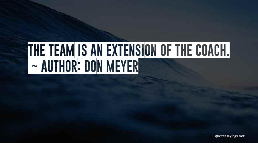 Don Meyer Quotes: The Team Is An Extension Of The Coach.