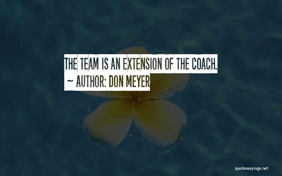 Don Meyer Quotes: The Team Is An Extension Of The Coach.