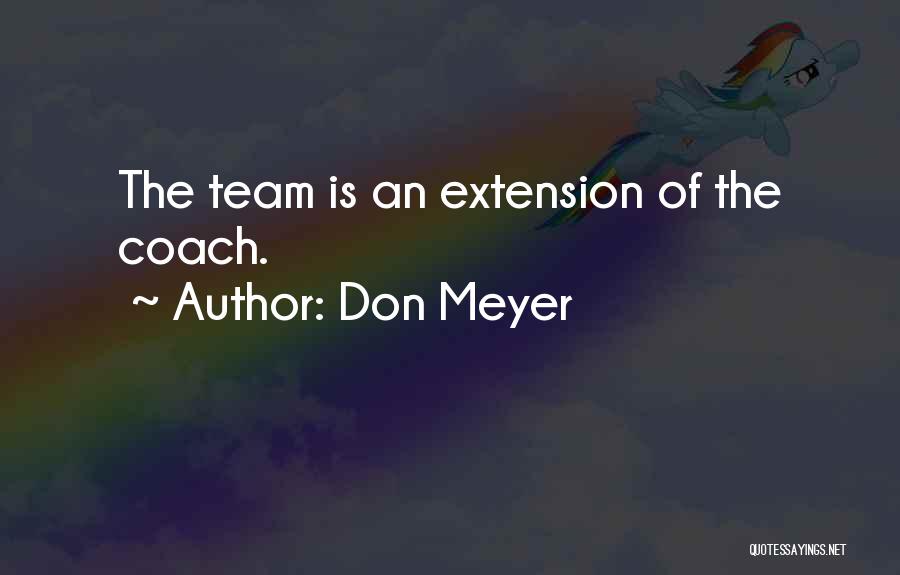 Don Meyer Quotes: The Team Is An Extension Of The Coach.
