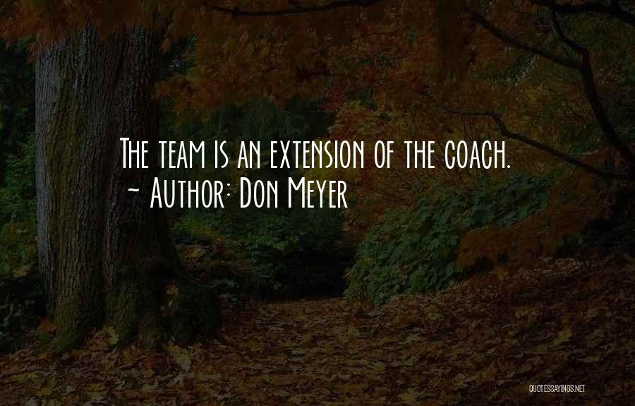 Don Meyer Quotes: The Team Is An Extension Of The Coach.