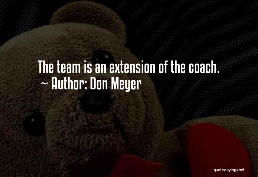 Don Meyer Quotes: The Team Is An Extension Of The Coach.