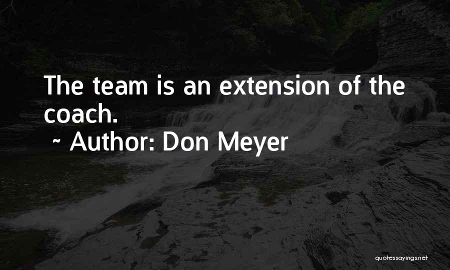 Don Meyer Quotes: The Team Is An Extension Of The Coach.