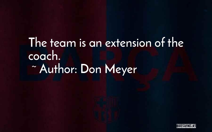 Don Meyer Quotes: The Team Is An Extension Of The Coach.