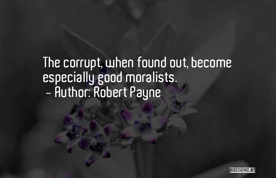 Robert Payne Quotes: The Corrupt, When Found Out, Become Especially Good Moralists.