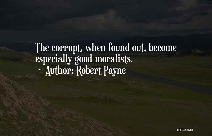 Robert Payne Quotes: The Corrupt, When Found Out, Become Especially Good Moralists.