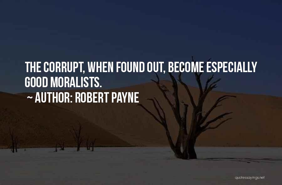 Robert Payne Quotes: The Corrupt, When Found Out, Become Especially Good Moralists.