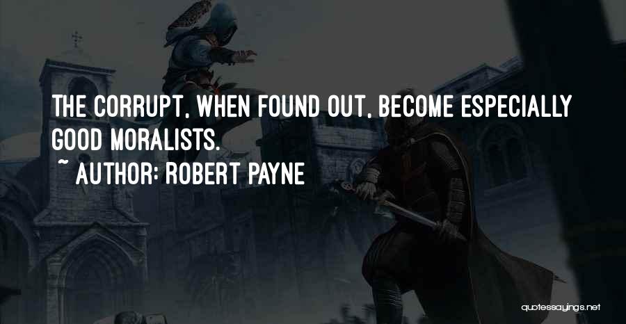 Robert Payne Quotes: The Corrupt, When Found Out, Become Especially Good Moralists.