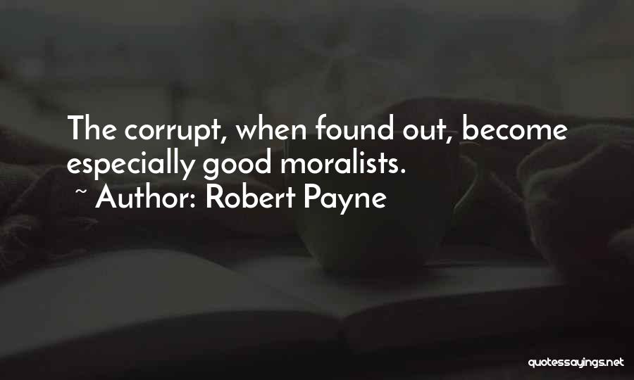 Robert Payne Quotes: The Corrupt, When Found Out, Become Especially Good Moralists.