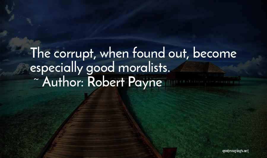Robert Payne Quotes: The Corrupt, When Found Out, Become Especially Good Moralists.