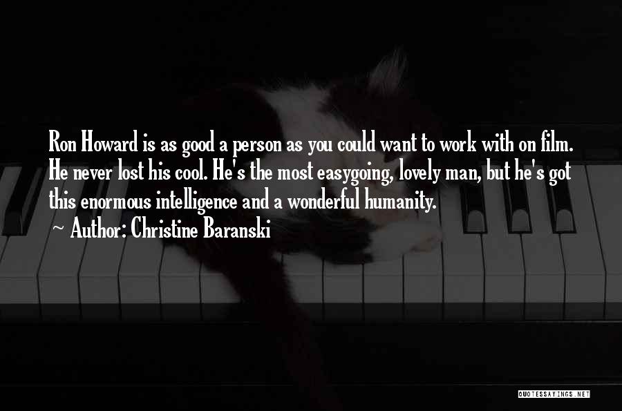 Christine Baranski Quotes: Ron Howard Is As Good A Person As You Could Want To Work With On Film. He Never Lost His