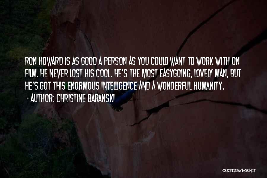 Christine Baranski Quotes: Ron Howard Is As Good A Person As You Could Want To Work With On Film. He Never Lost His
