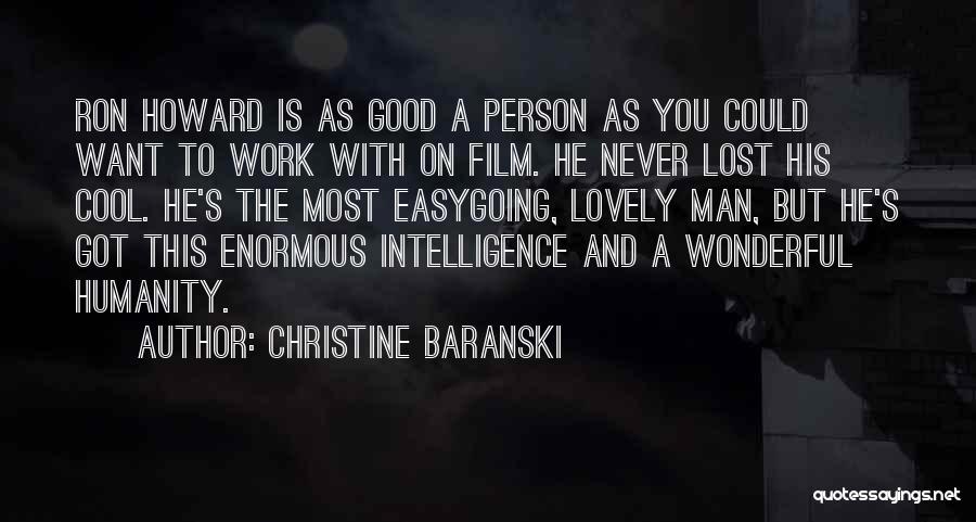 Christine Baranski Quotes: Ron Howard Is As Good A Person As You Could Want To Work With On Film. He Never Lost His