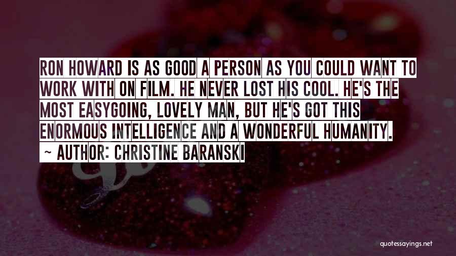 Christine Baranski Quotes: Ron Howard Is As Good A Person As You Could Want To Work With On Film. He Never Lost His