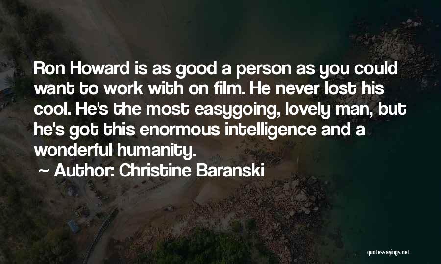Christine Baranski Quotes: Ron Howard Is As Good A Person As You Could Want To Work With On Film. He Never Lost His