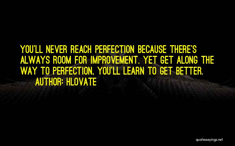 Hlovate Quotes: You'll Never Reach Perfection Because There's Always Room For Improvement. Yet Get Along The Way To Perfection, You'll Learn To