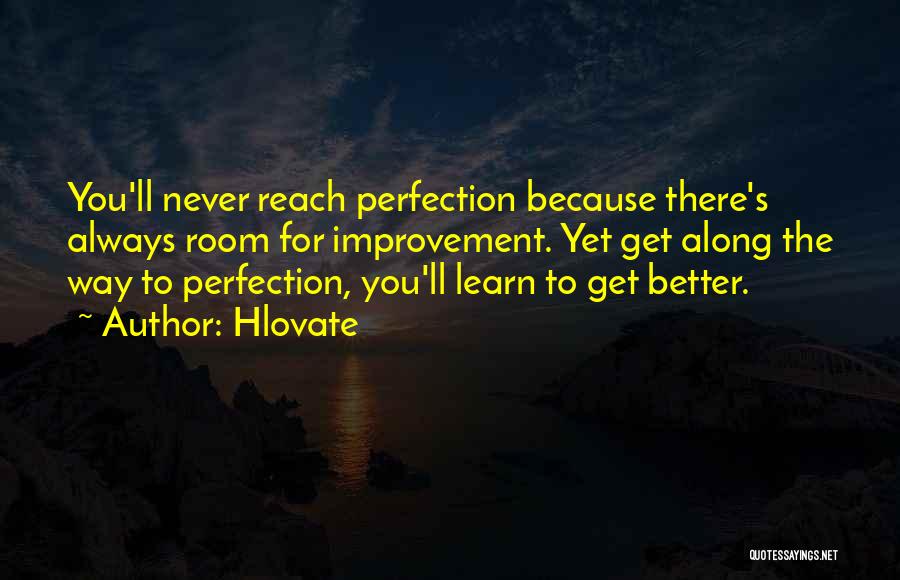 Hlovate Quotes: You'll Never Reach Perfection Because There's Always Room For Improvement. Yet Get Along The Way To Perfection, You'll Learn To