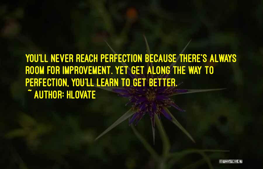 Hlovate Quotes: You'll Never Reach Perfection Because There's Always Room For Improvement. Yet Get Along The Way To Perfection, You'll Learn To