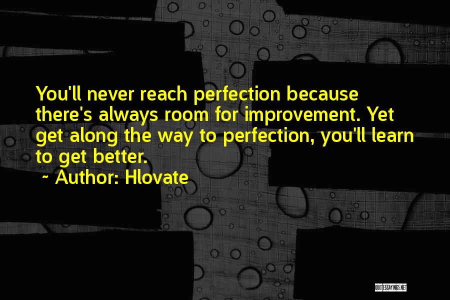 Hlovate Quotes: You'll Never Reach Perfection Because There's Always Room For Improvement. Yet Get Along The Way To Perfection, You'll Learn To