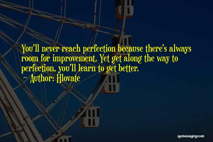 Hlovate Quotes: You'll Never Reach Perfection Because There's Always Room For Improvement. Yet Get Along The Way To Perfection, You'll Learn To