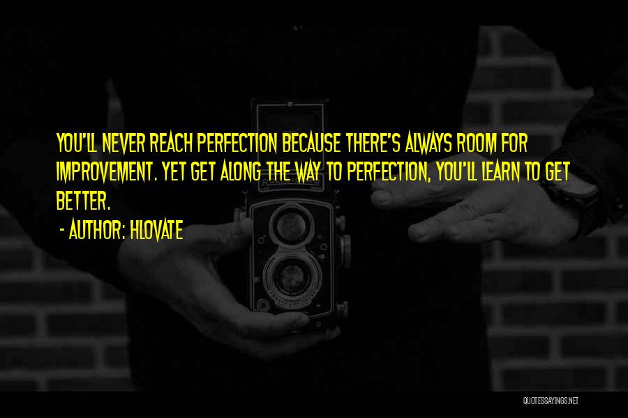 Hlovate Quotes: You'll Never Reach Perfection Because There's Always Room For Improvement. Yet Get Along The Way To Perfection, You'll Learn To