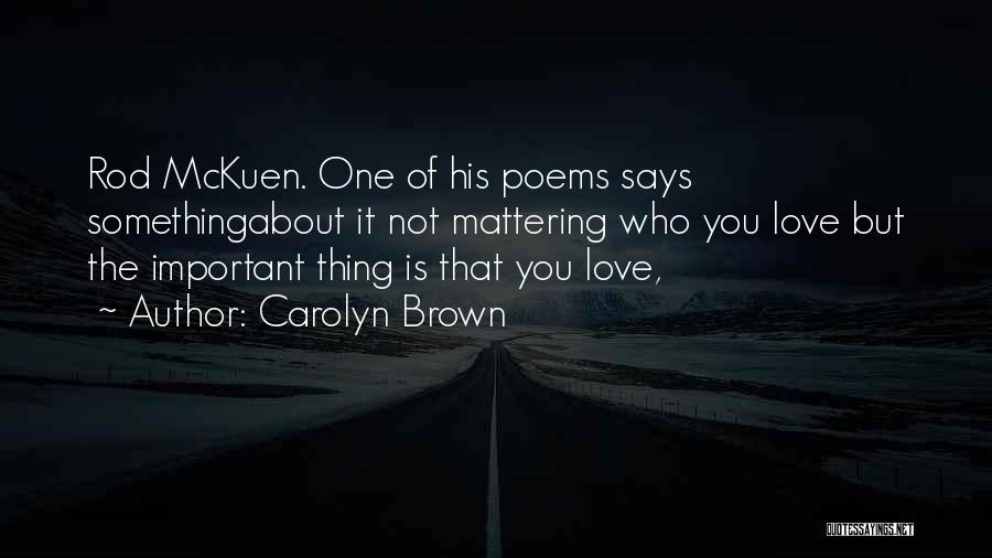 Carolyn Brown Quotes: Rod Mckuen. One Of His Poems Says Somethingabout It Not Mattering Who You Love But The Important Thing Is That
