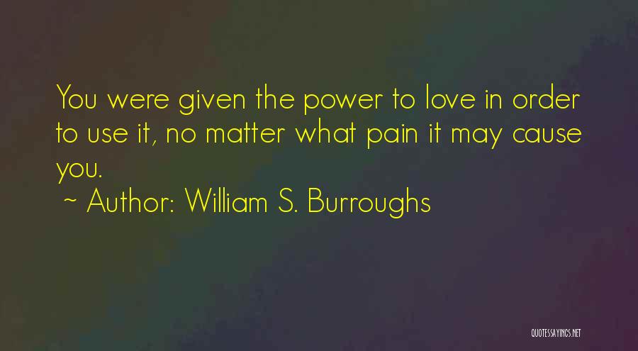 William S. Burroughs Quotes: You Were Given The Power To Love In Order To Use It, No Matter What Pain It May Cause You.