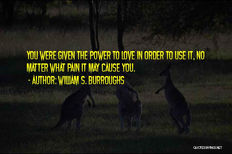 William S. Burroughs Quotes: You Were Given The Power To Love In Order To Use It, No Matter What Pain It May Cause You.