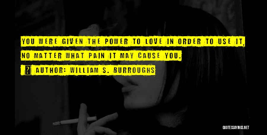 William S. Burroughs Quotes: You Were Given The Power To Love In Order To Use It, No Matter What Pain It May Cause You.