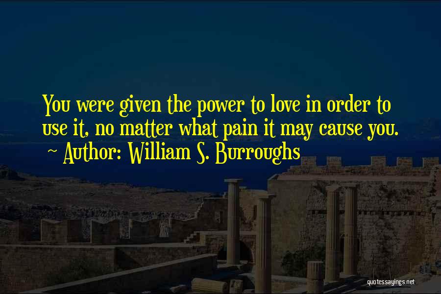 William S. Burroughs Quotes: You Were Given The Power To Love In Order To Use It, No Matter What Pain It May Cause You.