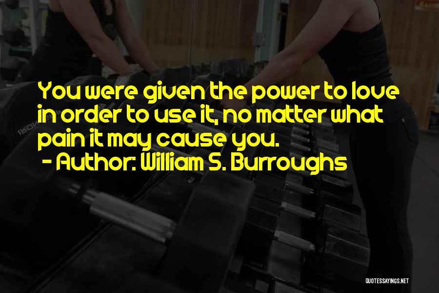 William S. Burroughs Quotes: You Were Given The Power To Love In Order To Use It, No Matter What Pain It May Cause You.